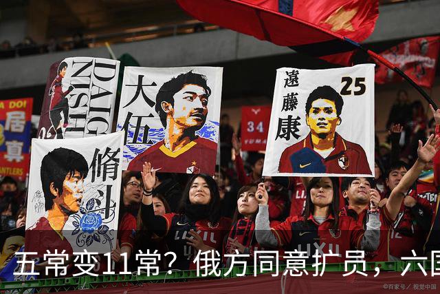 五常变11常？俄方同意扩员，六国角逐席位，中方一票否决权定乾坤