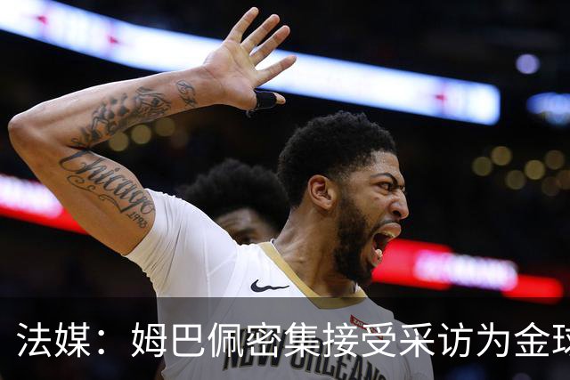 法媒：姆巴佩密集接受采访为金球奖拉票，但目前凯恩概率最大